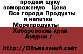 продам щуку замороженую › Цена ­ 87 - Все города Продукты и напитки » Морепродукты   . Хабаровский край,Амурск г.